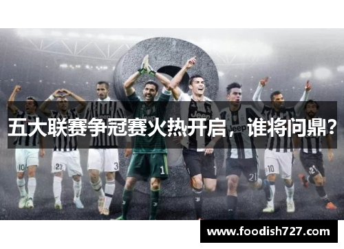 五大联赛争冠赛火热开启，谁将问鼎？